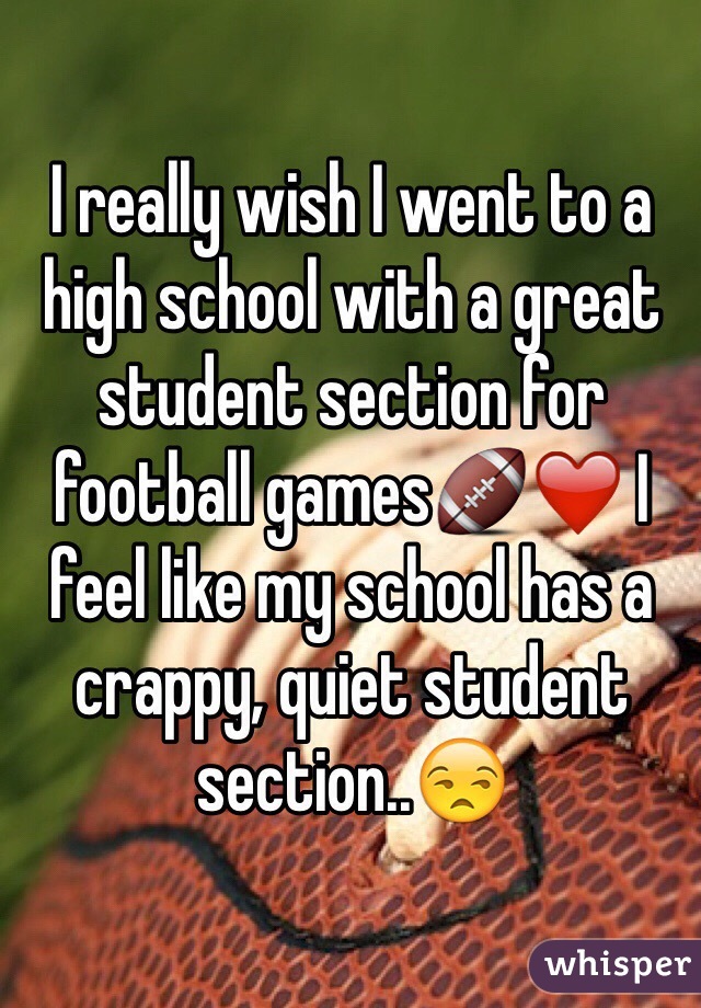 I really wish I went to a high school with a great student section for football games🏈❤️ I feel like my school has a crappy, quiet student section..😒