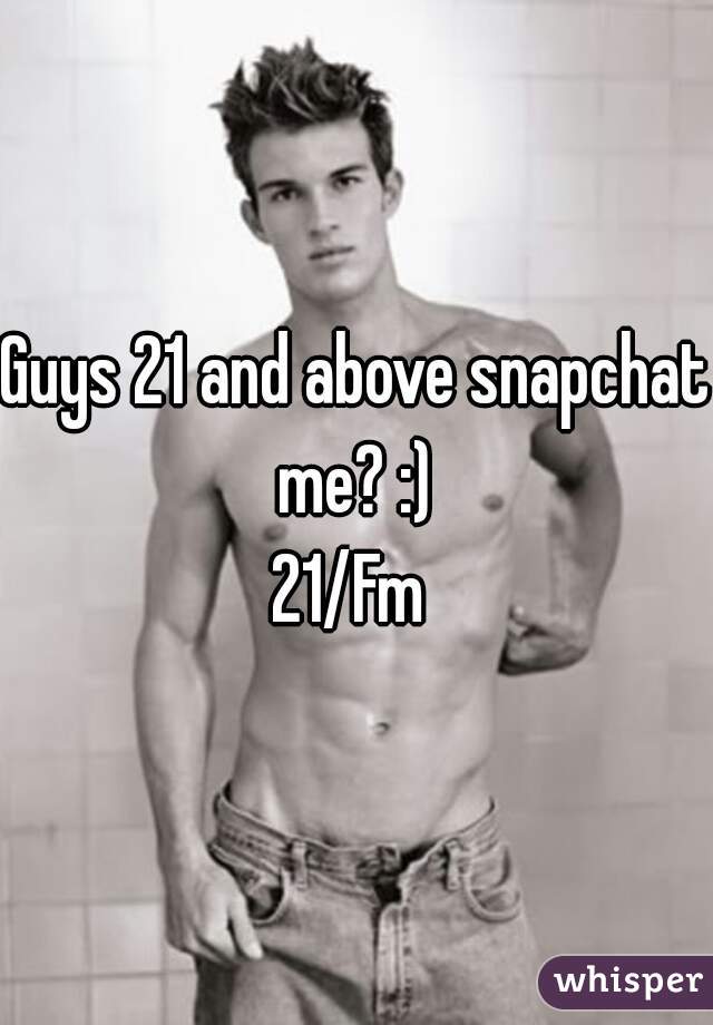 Guys 21 and above snapchat me? :) 
21/Fm 

