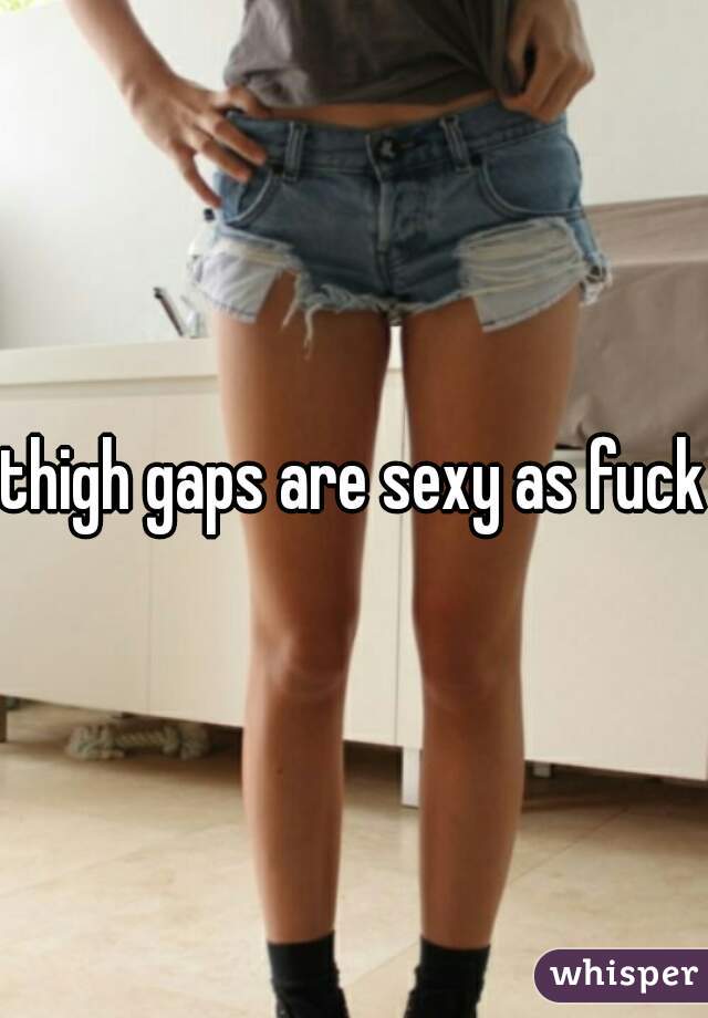 thigh gaps are sexy as fuck