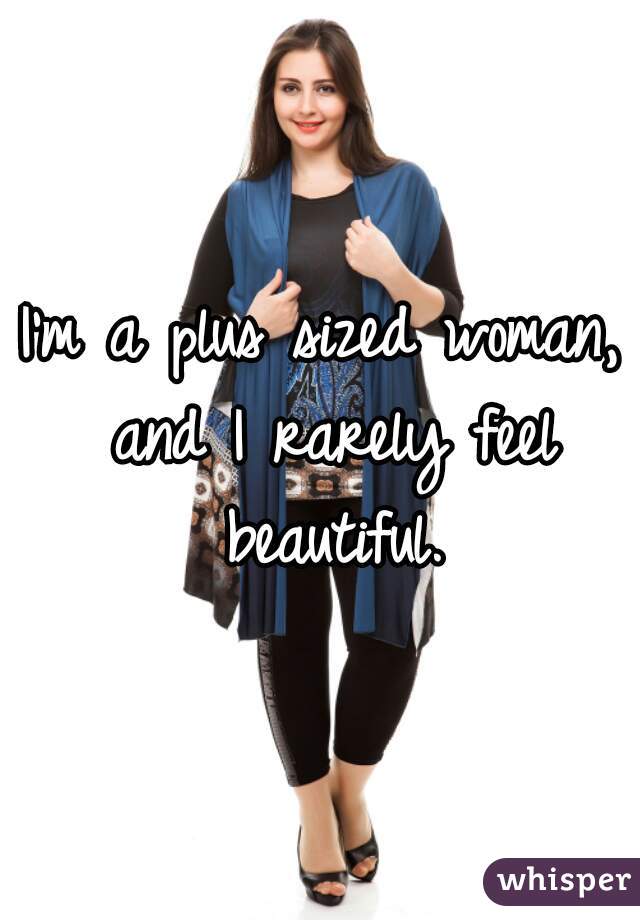 I'm a plus sized woman, and I rarely feel beautiful.