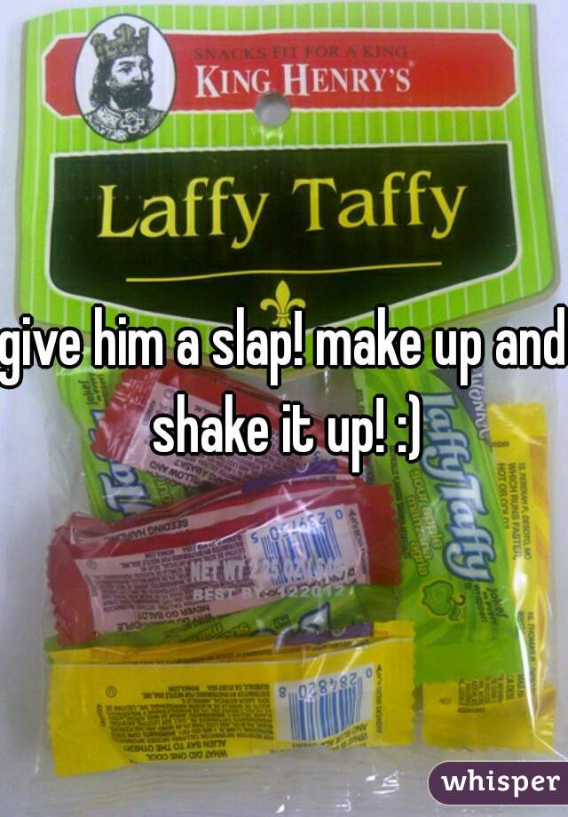 give him a slap! make up and shake it up! :)