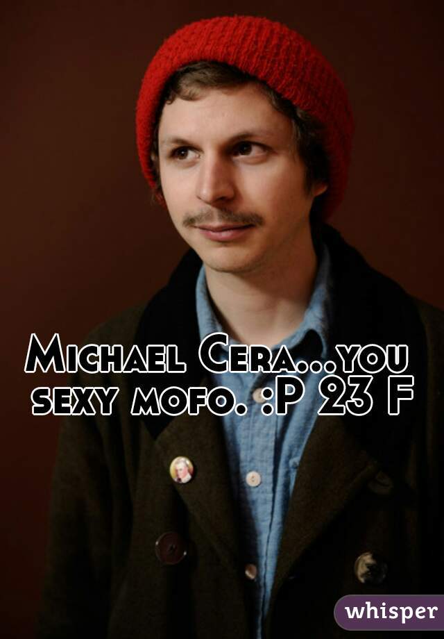Michael Cera...you sexy mofo. :P 23 F