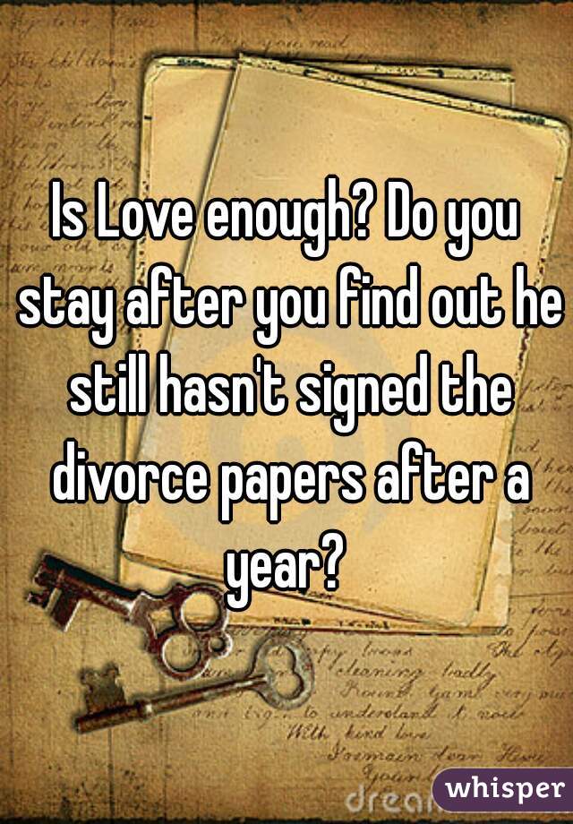 Is Love enough? Do you stay after you find out he still hasn't signed the divorce papers after a year? 