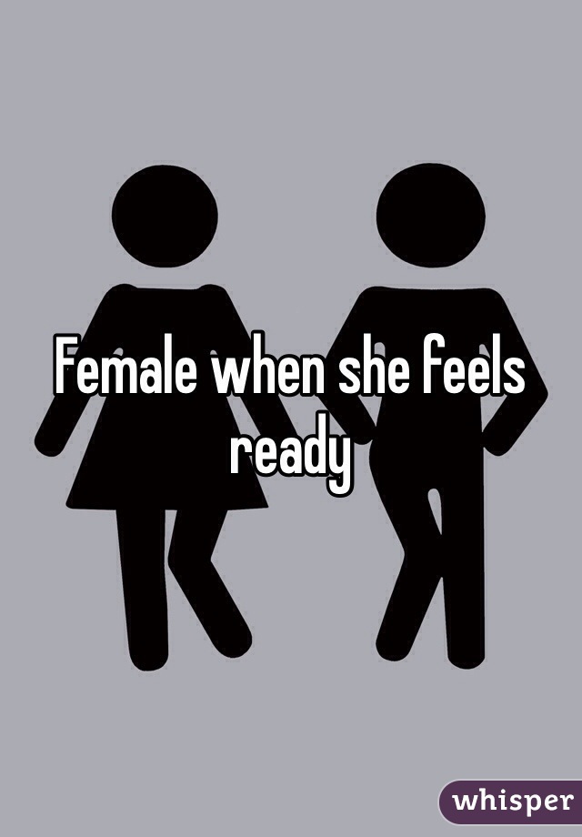 Female when she feels ready 
