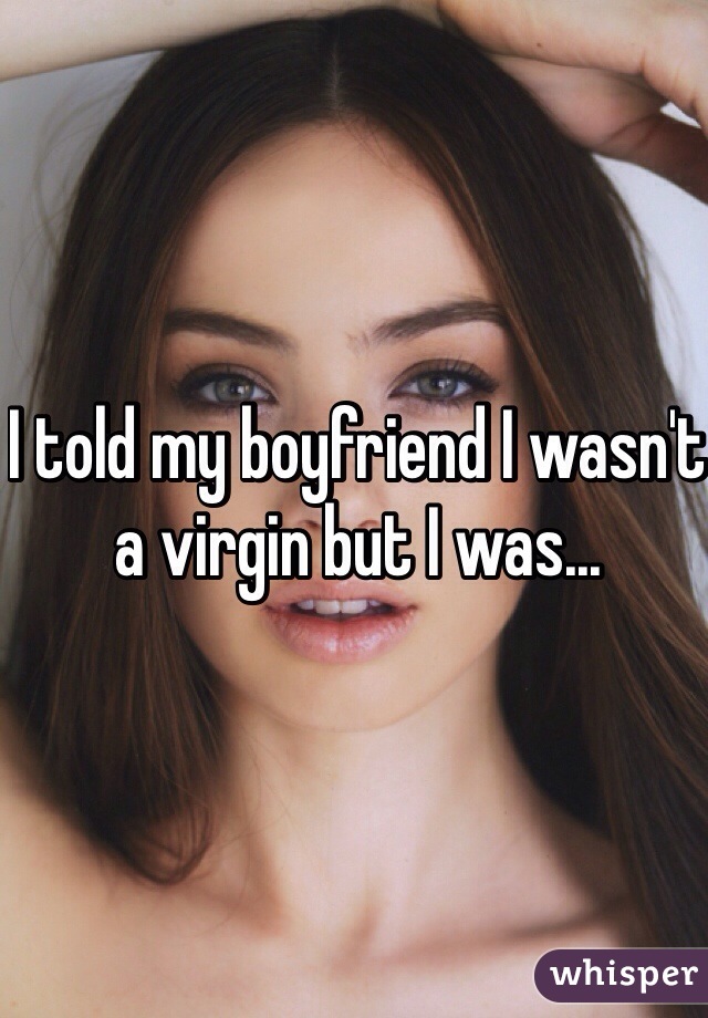 I told my boyfriend I wasn't a virgin but I was...