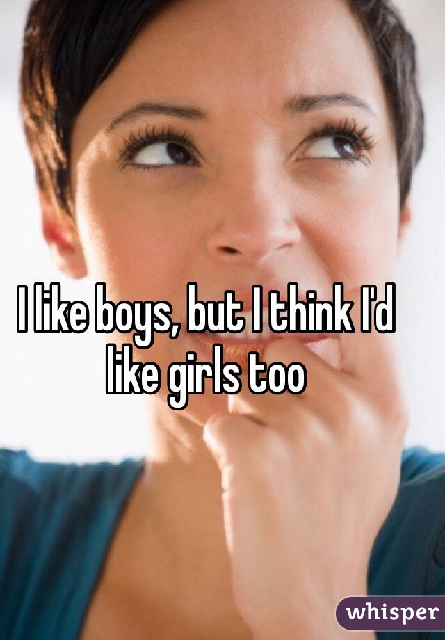 I like boys, but I think I'd like girls too 