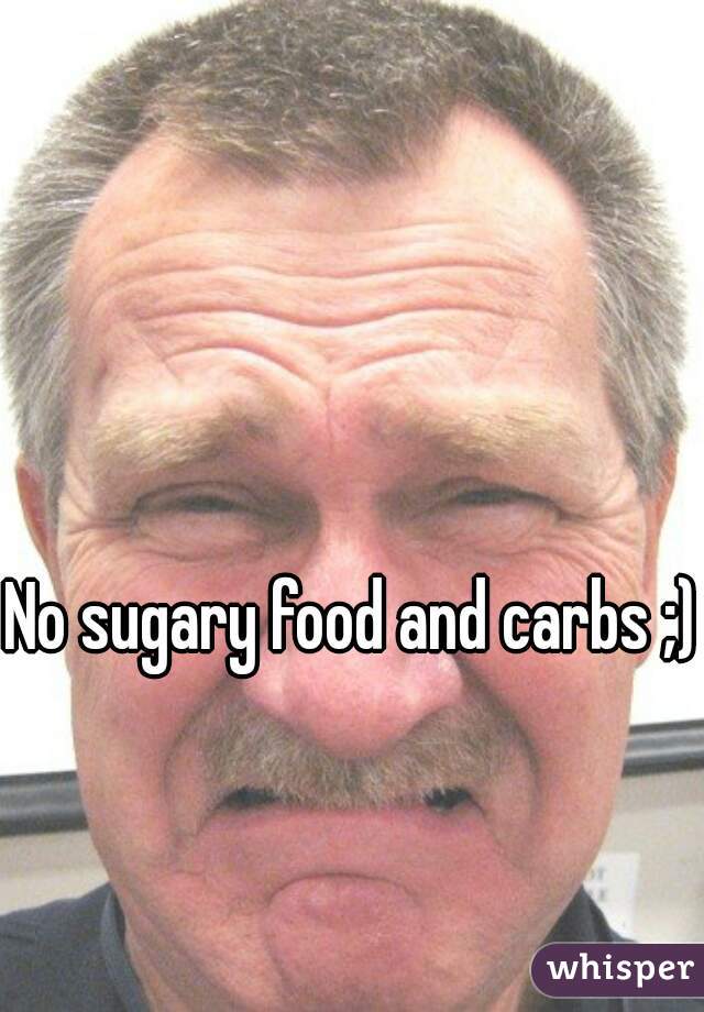 No sugary food and carbs ;) 