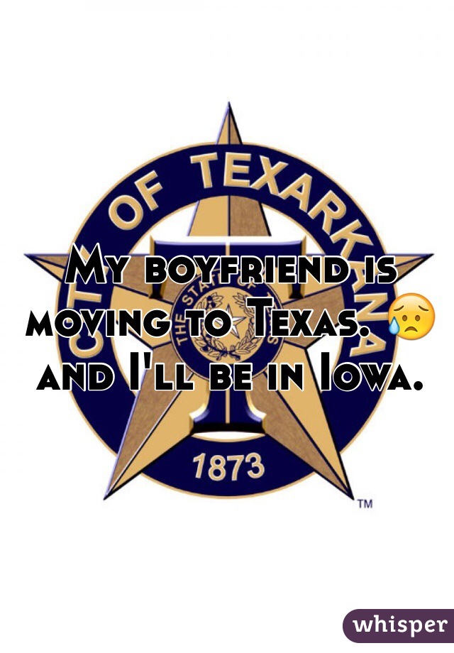 My boyfriend is moving to Texas. 😥 and I'll be in Iowa. 