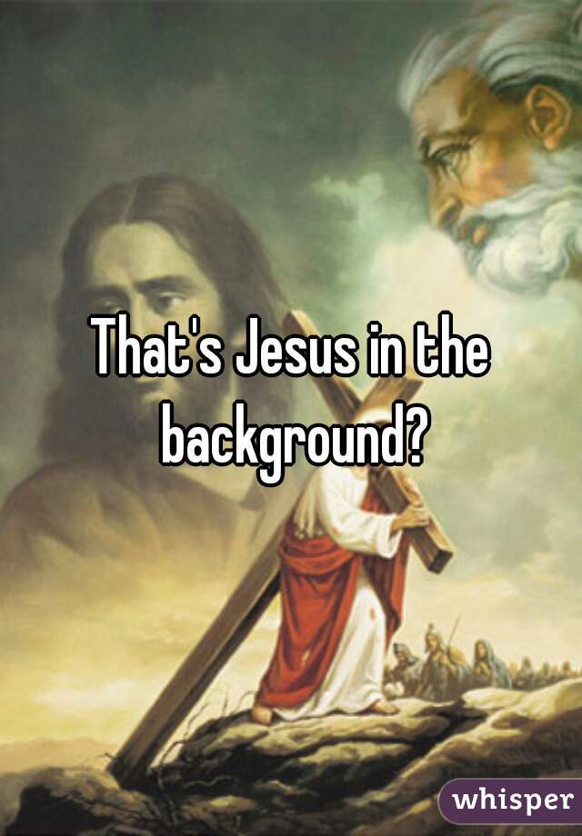That's Jesus in the background?