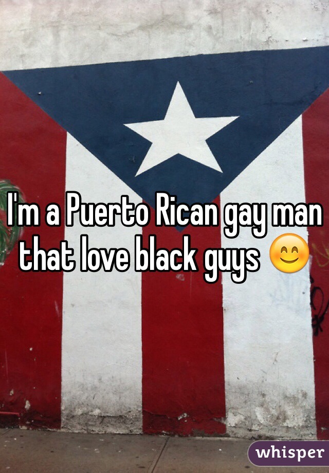 I'm a Puerto Rican gay man that love black guys 😊