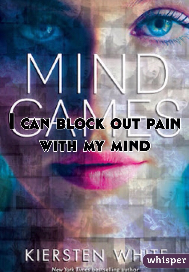 I can block out pain with my mind