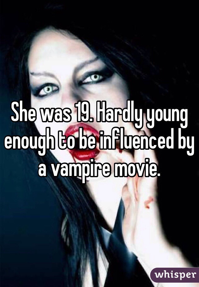 She was 19. Hardly young enough to be influenced by a vampire movie.