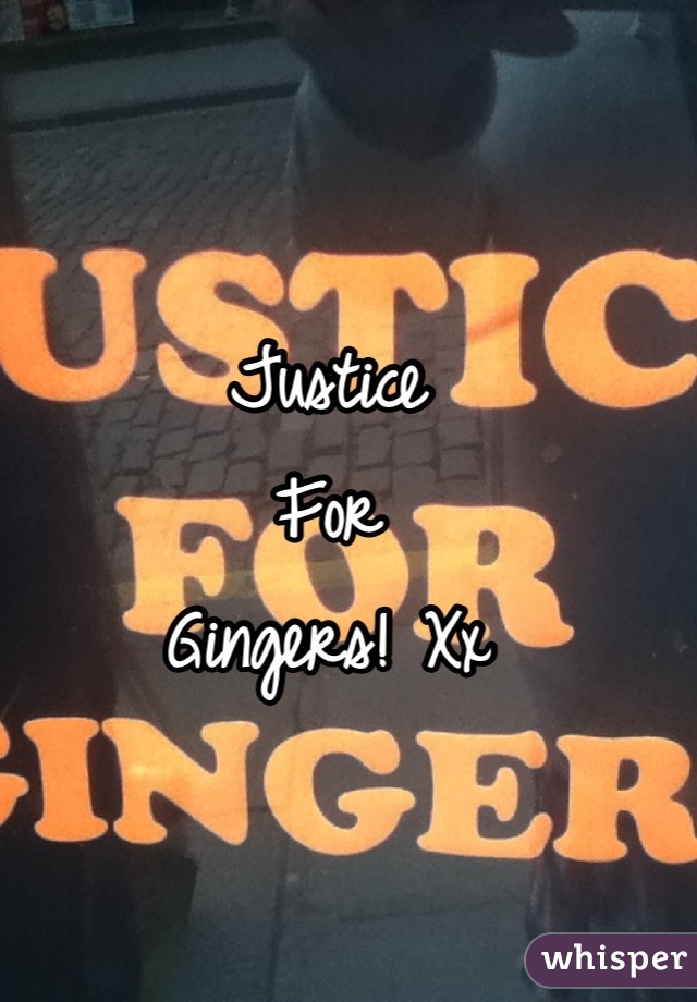 Justice
For
Gingers! Xx