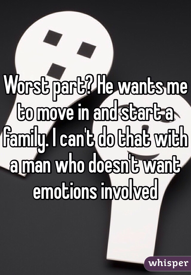 Worst part? He wants me to move in and start a family. I can't do that with a man who doesn't want emotions involved 