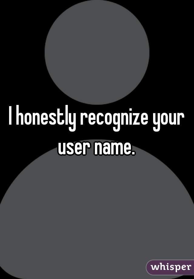 I honestly recognize your user name. 