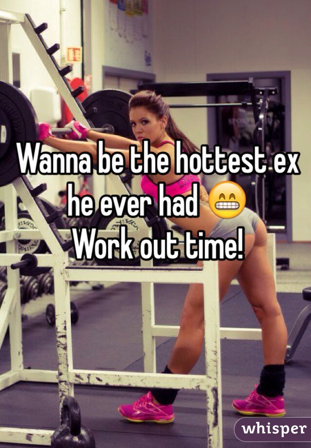 Wanna be the hottest ex he ever had 😁 
Work out time! 