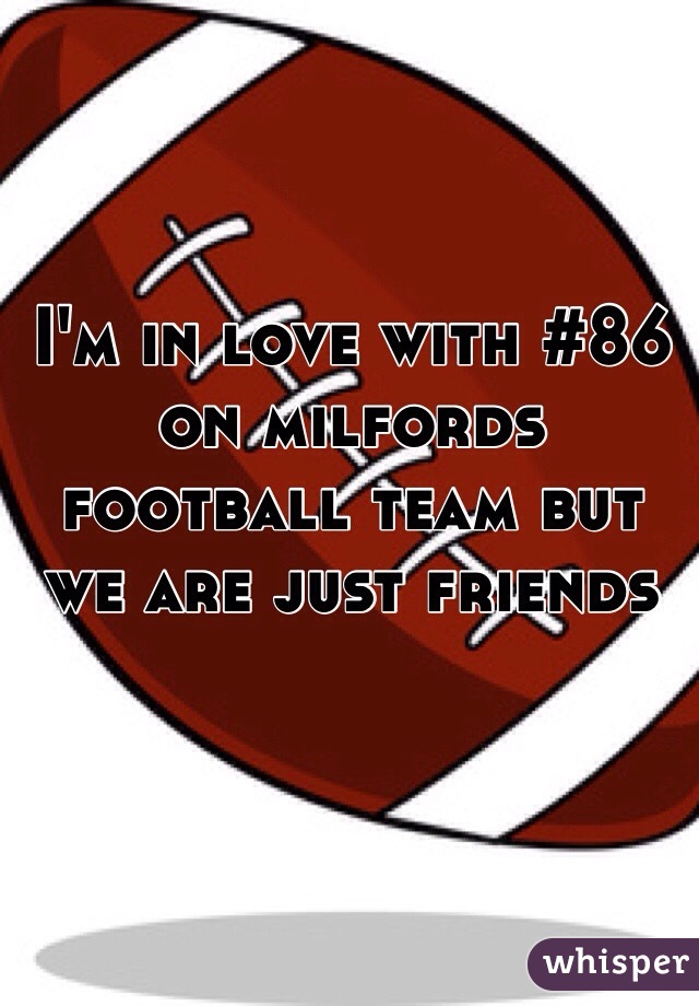 I'm in love with #86 on milfords football team but we are just friends