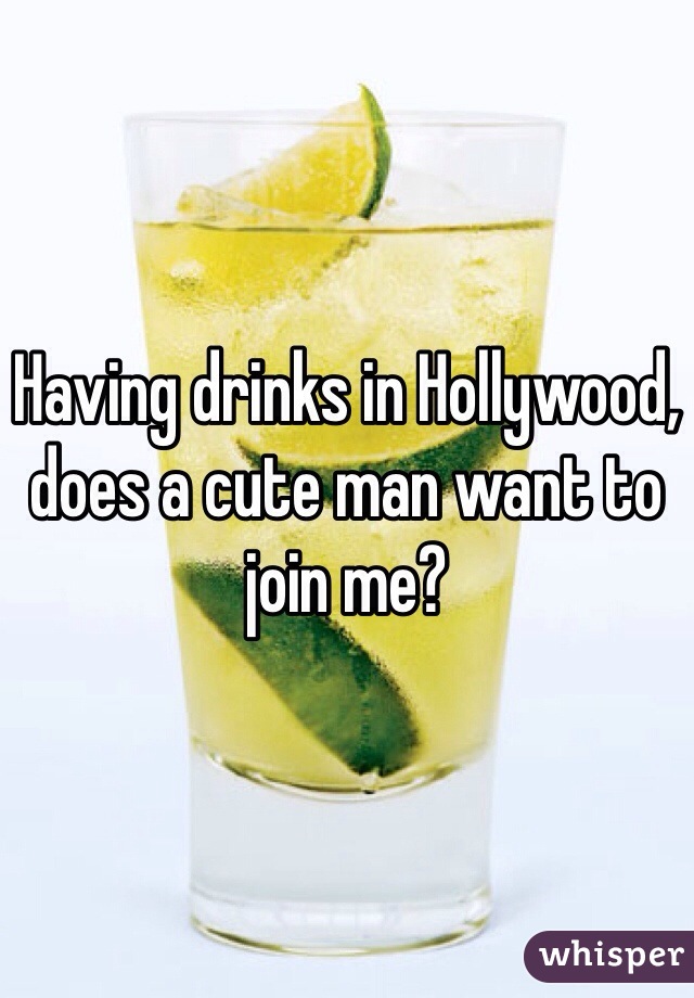 Having drinks in Hollywood, does a cute man want to join me?