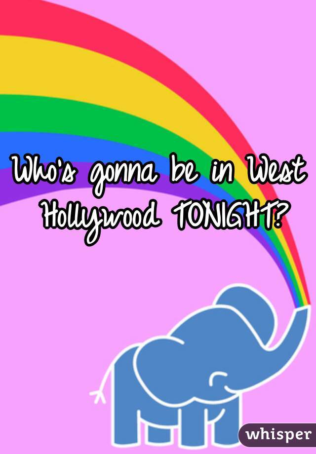 Who's gonna be in West Hollywood TONIGHT?
   