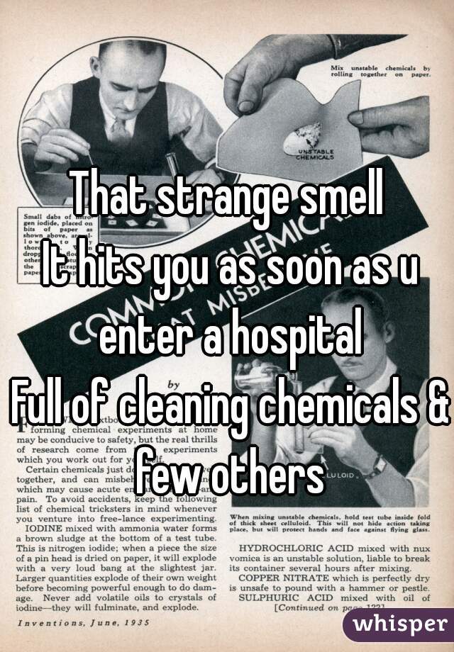 That strange smell 
It hits you as soon as u enter a hospital 
Full of cleaning chemicals & few others 