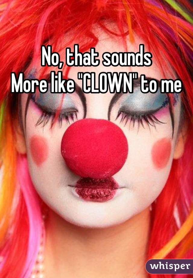 No, that sounds 
More like "CLOWN" to me