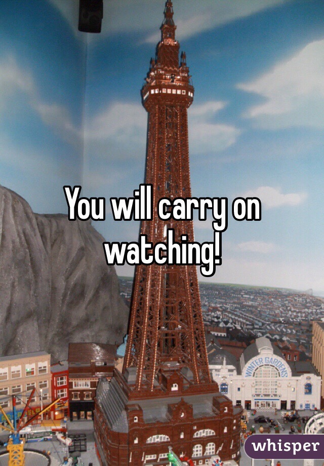 You will carry on watching! 