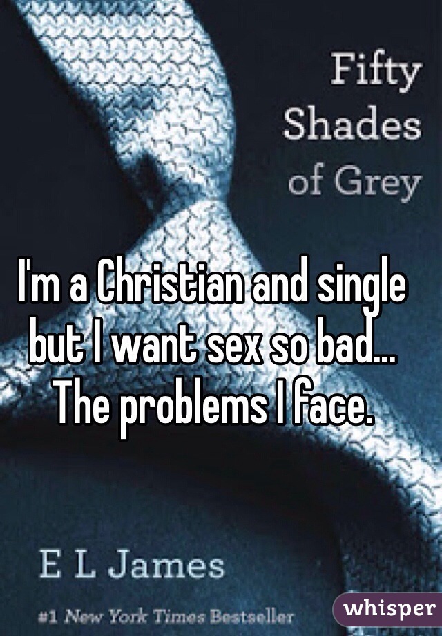 I'm a Christian and single but I want sex so bad... The problems I face.