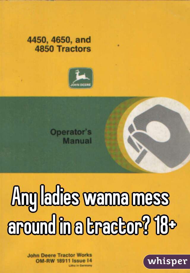 Any ladies wanna mess around in a tractor? 18+