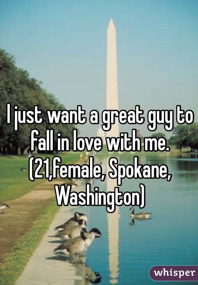 I just want a great guy to fall in love with me. (21,female, Spokane, Washington)