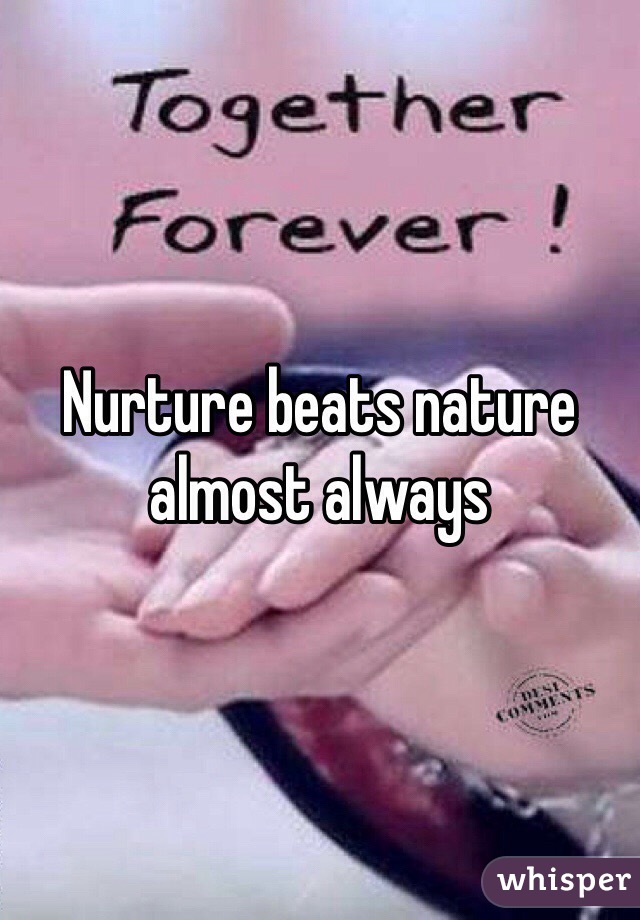 Nurture beats nature almost always