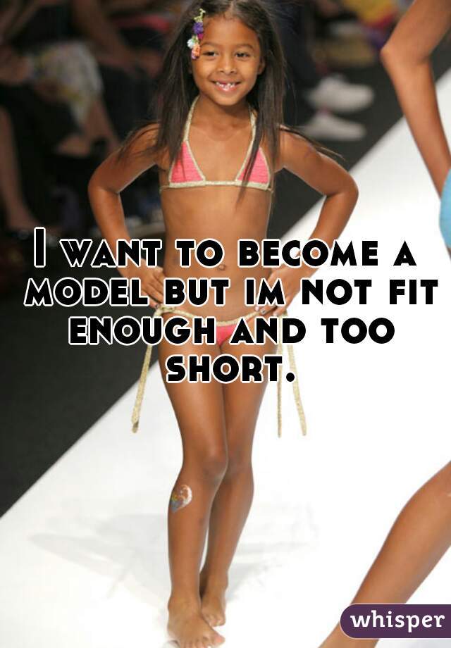 I want to become a model but im not fit enough and too short.