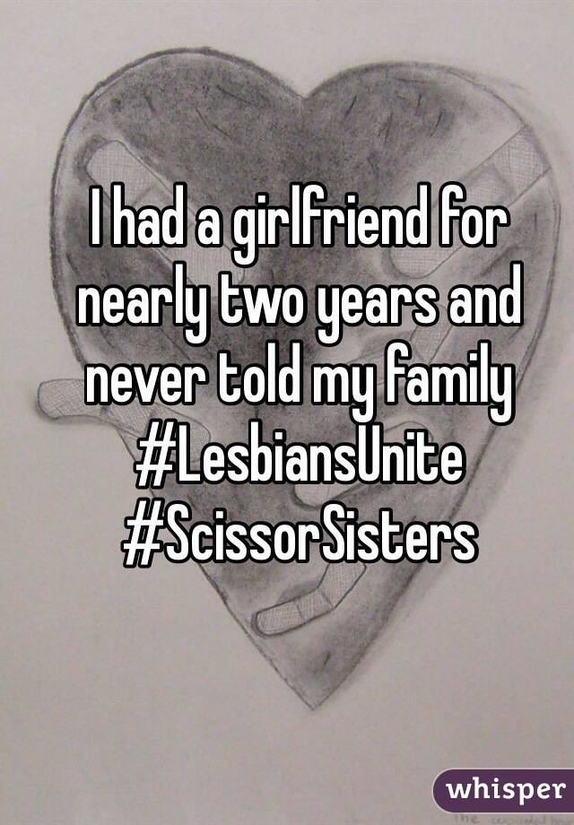 I had a girlfriend for nearly two years and never told my family #LesbiansUnite
#ScissorSisters