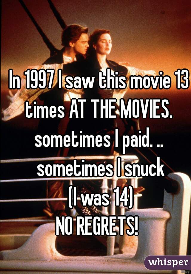 In 1997 I saw this movie 13 times AT THE MOVIES. 
sometimes I paid. .. sometimes I snuck
 (I was 14)
NO REGRETS! 
   