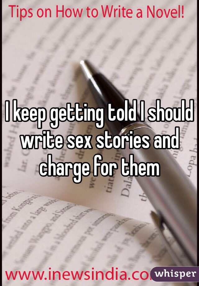 I keep getting told I should write sex stories and charge for them