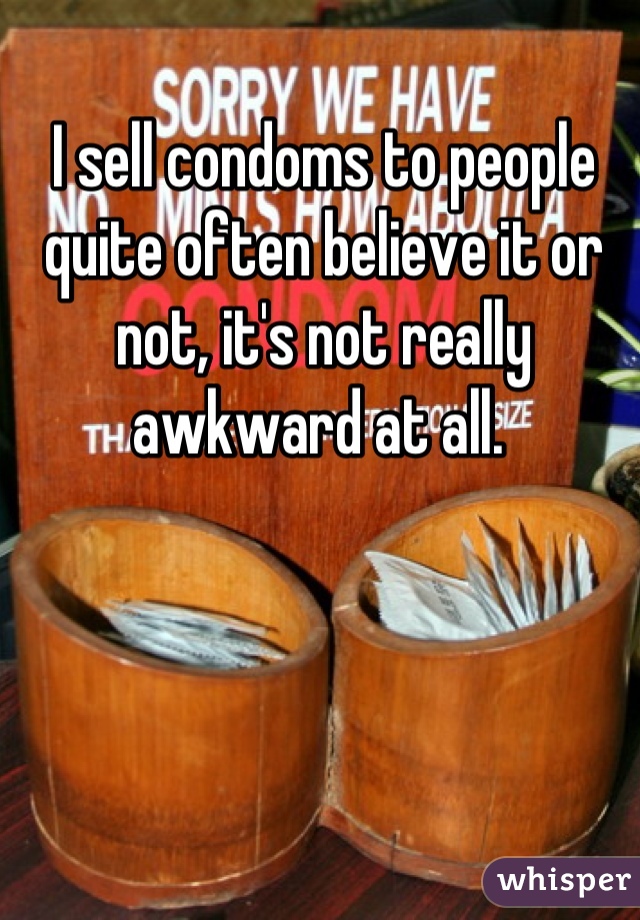 I sell condoms to people
quite often believe it or not, it's not really awkward at all. 
