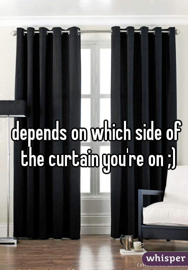 depends on which side of the curtain you're on ;)
