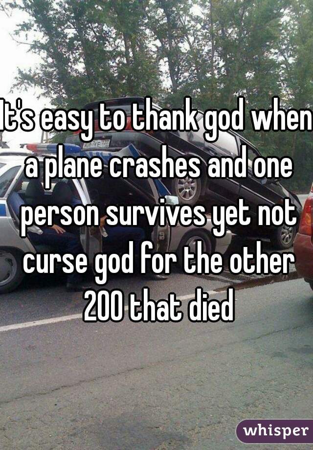 It's easy to thank god when a plane crashes and one person survives yet not curse god for the other 200 that died