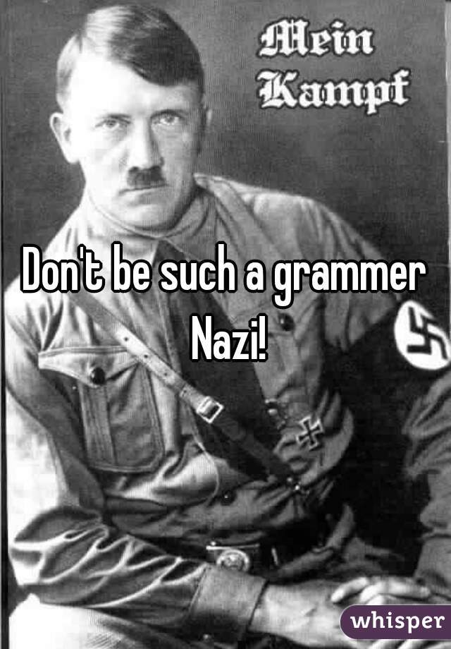 Don't be such a grammer Nazi!