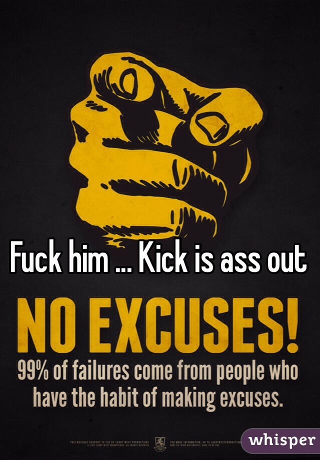Fuck him ... Kick is ass out