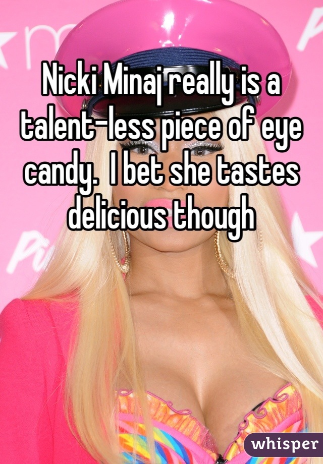 Nicki Minaj really is a talent-less piece of eye candy.  I bet she tastes delicious though