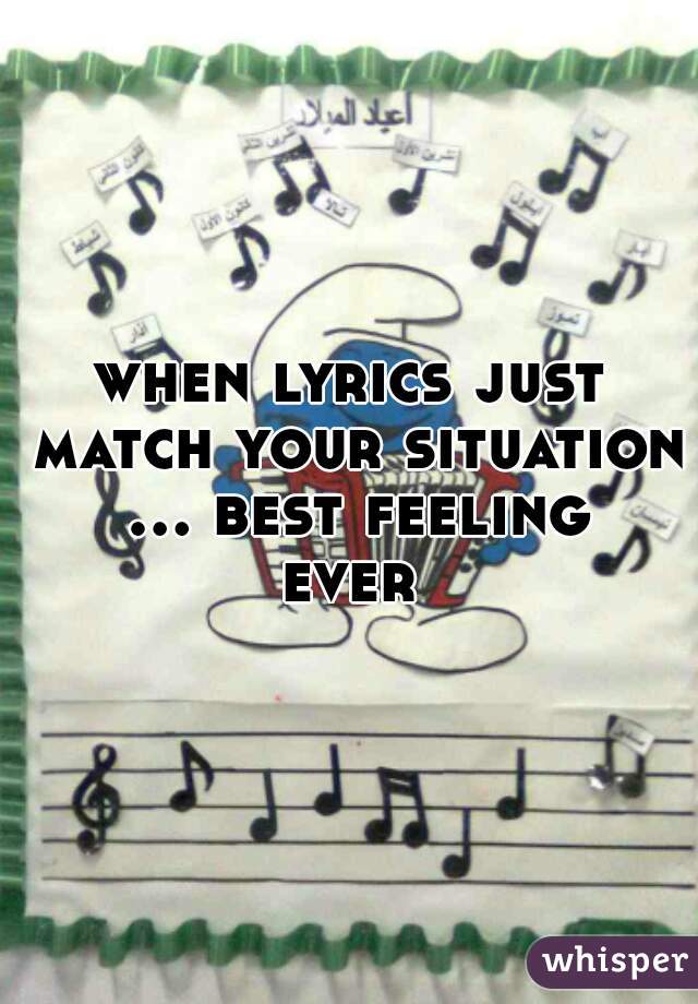 when lyrics just match your situation ... best feeling ever 