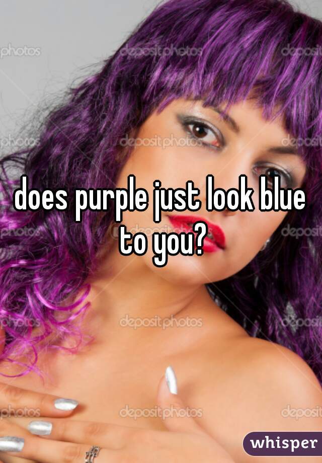 does purple just look blue to you?