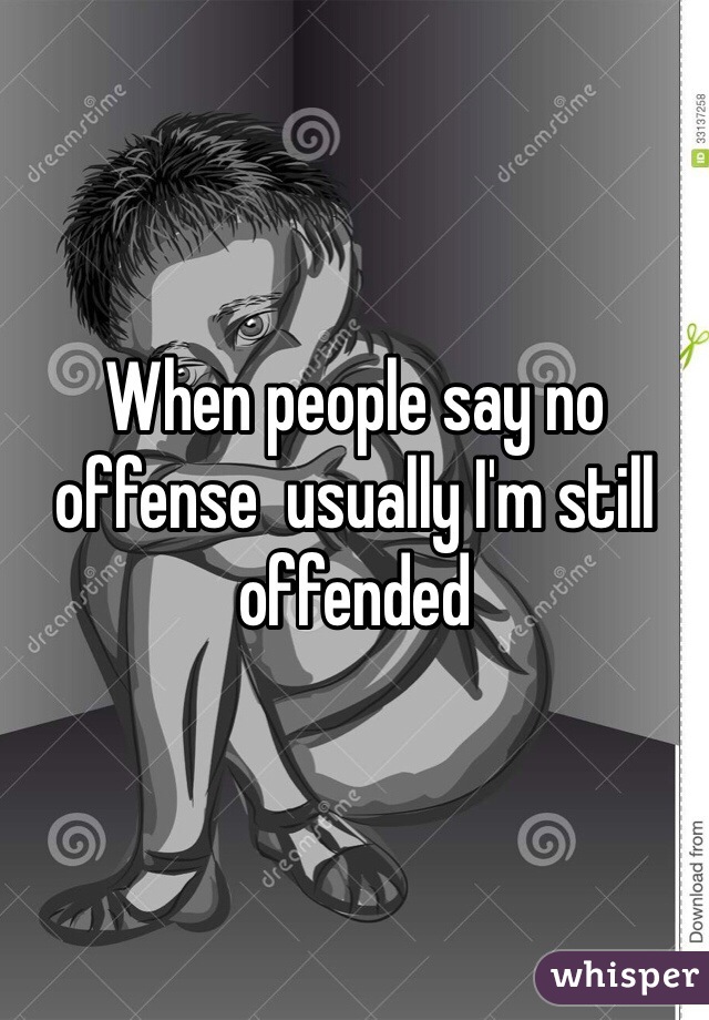 When people say no offense  usually I'm still offended