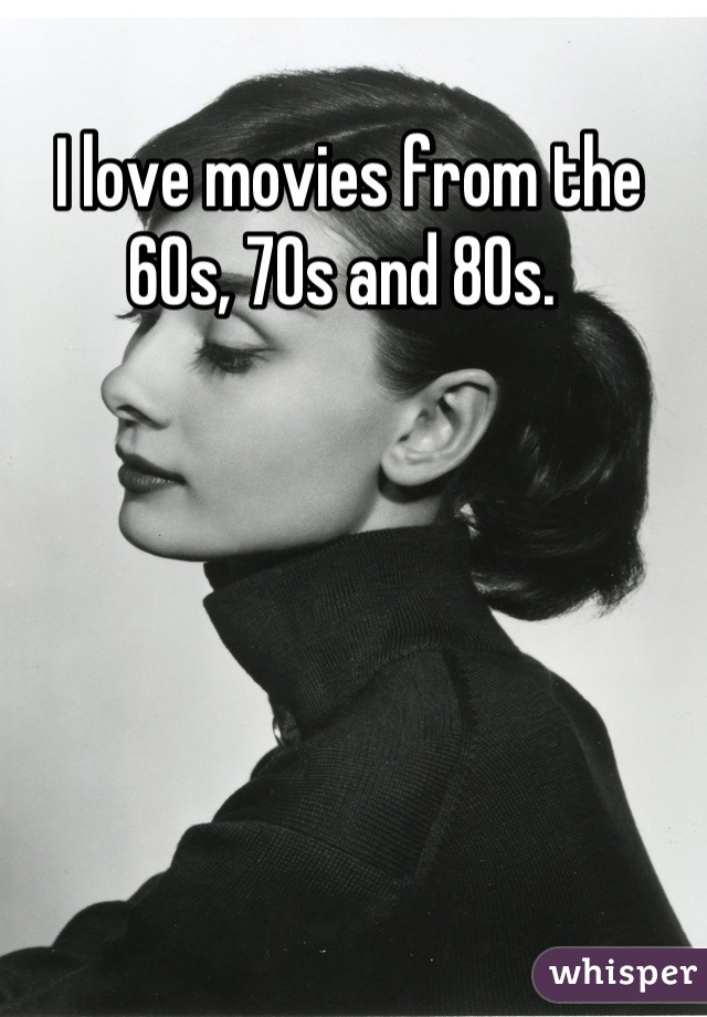 I love movies from the 60s, 70s and 80s. 