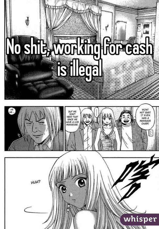 No shit, working for cash is illegal 