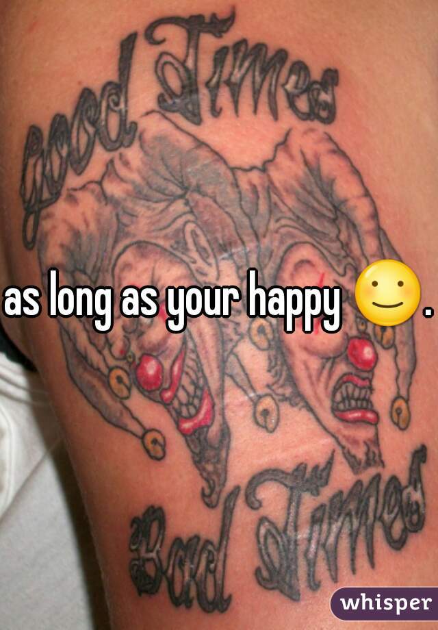 as long as your happy ☺.