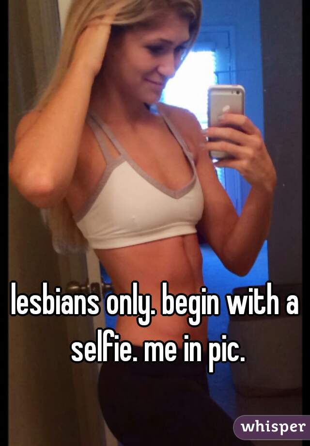 lesbians only. begin with a selfie. me in pic.
