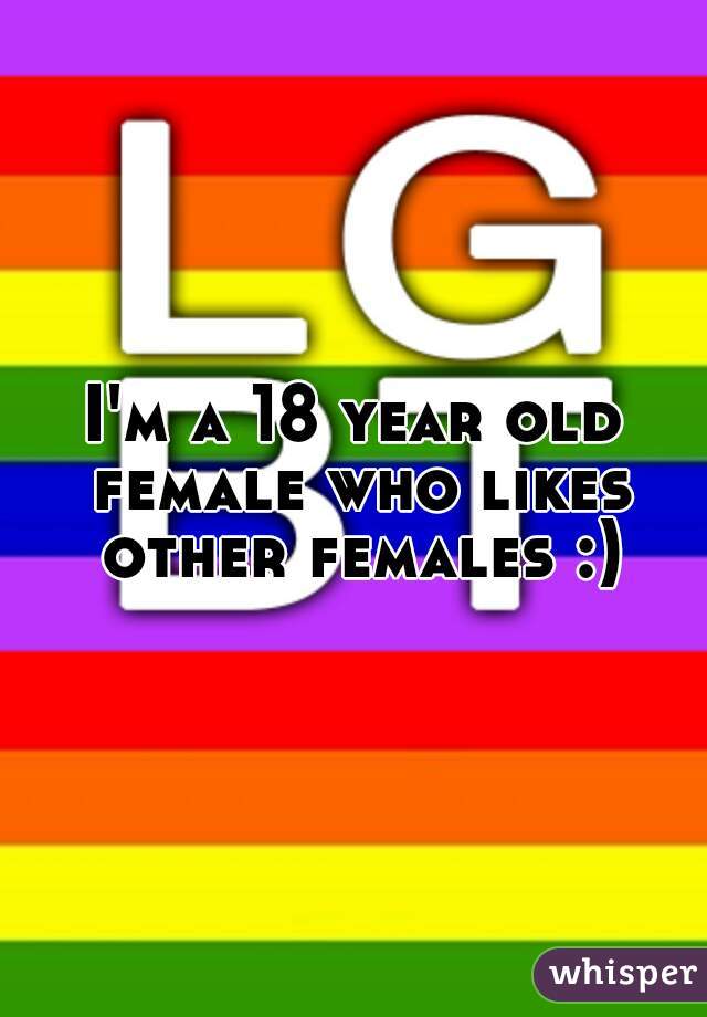 I'm a 18 year old female who likes other females :)