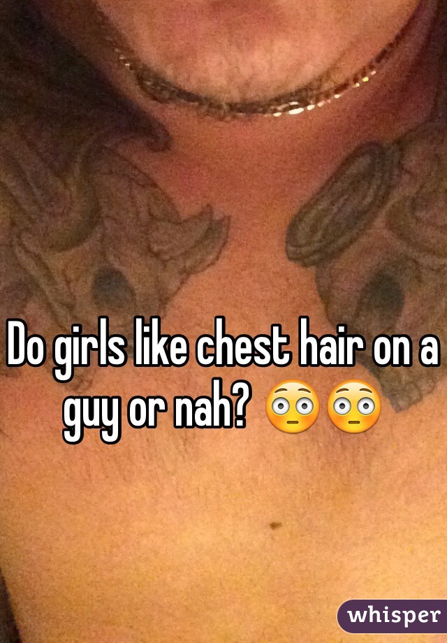 Do girls like chest hair on a guy or nah? 😳😳