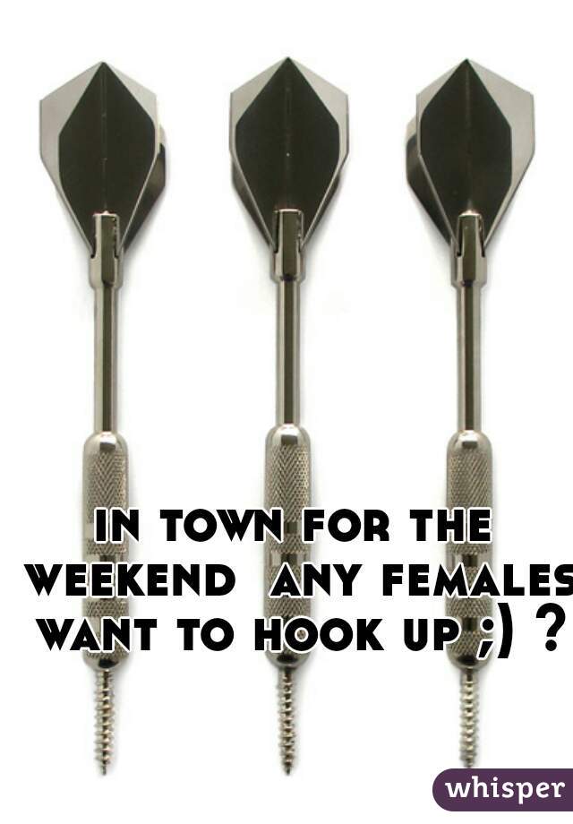 in town for the weekend  any females want to hook up ;) ??
